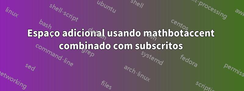 Espaço adicional usando mathbotaccent combinado com subscritos