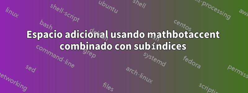 Espacio adicional usando mathbotaccent combinado con subíndices