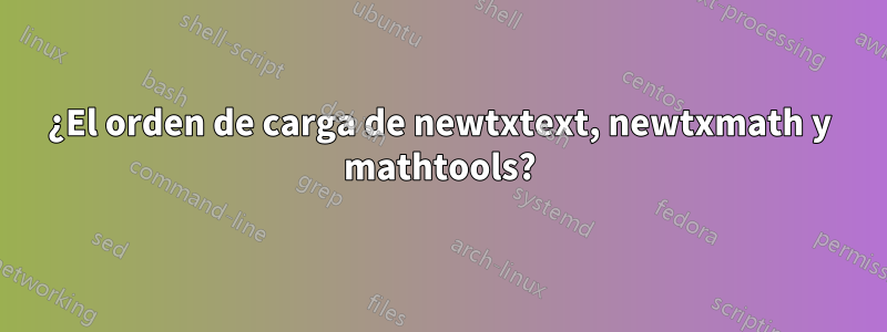 ¿El orden de carga de newtxtext, newtxmath y mathtools?