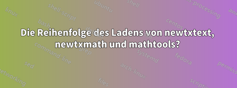 Die Reihenfolge des Ladens von newtxtext, newtxmath und mathtools?