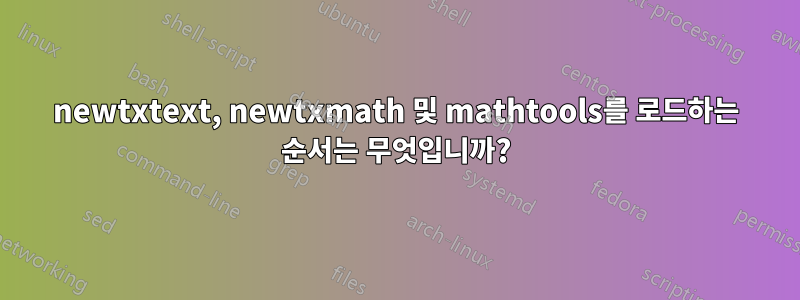 newtxtext, newtxmath 및 mathtools를 로드하는 순서는 무엇입니까?