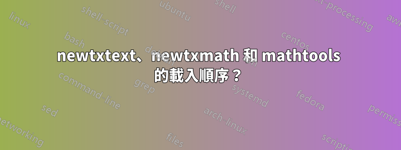 newtxtext、newtxmath 和 mathtools 的載入順序?