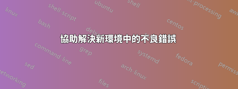 協助解決新環境中的不良錯誤