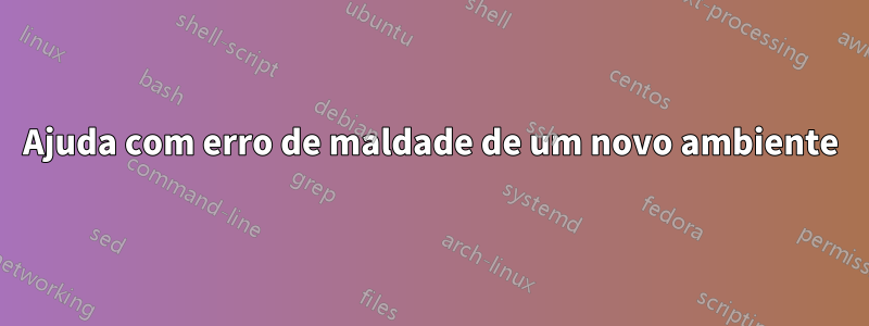 Ajuda com erro de maldade de um novo ambiente