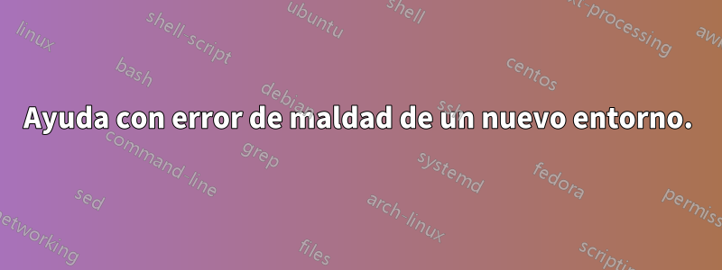 Ayuda con error de maldad de un nuevo entorno.
