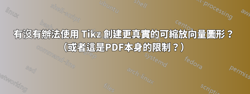 有沒有辦法使用 Tikz 創建更真實的可縮放向量圖形？ （或者這是PDF本身的限制？）