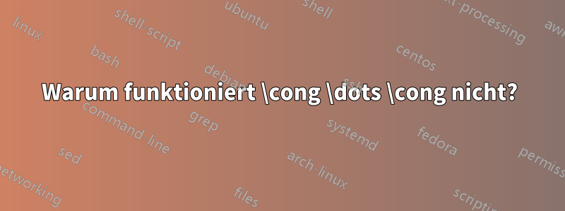 Warum funktioniert \cong \dots \cong nicht?