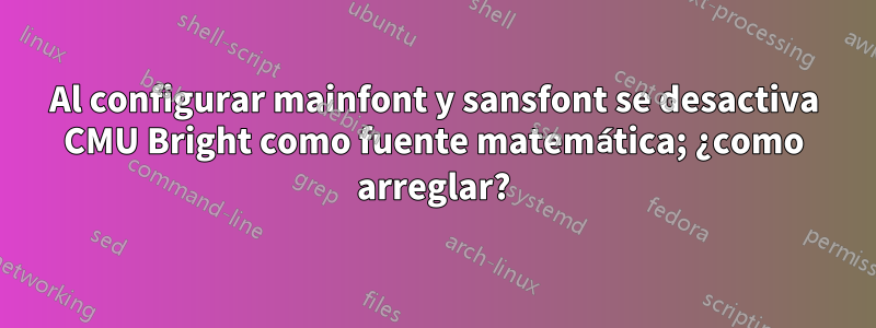 Al configurar mainfont y sansfont se desactiva CMU Bright como fuente matemática; ¿como arreglar?