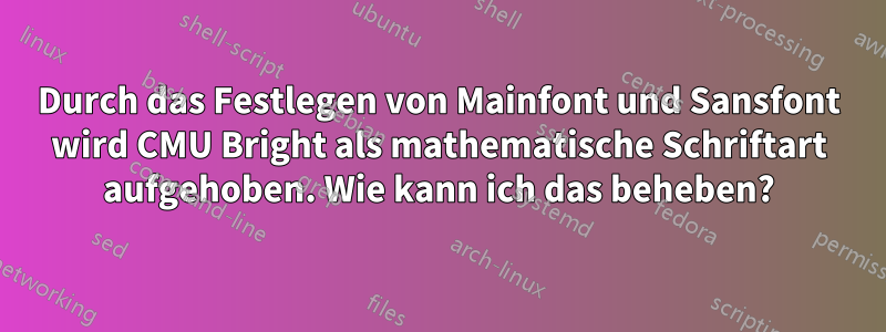 Durch das Festlegen von Mainfont und Sansfont wird CMU Bright als mathematische Schriftart aufgehoben. Wie kann ich das beheben?