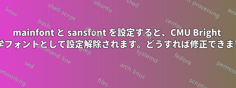 mainfont と sansfont を設定すると、CMU Bright が数学フォントとして設定解除されます。どうすれば修正できますか?