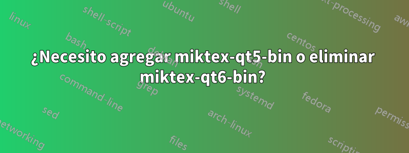 ¿Necesito agregar miktex-qt5-bin o eliminar miktex-qt6-bin?