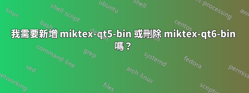 我需要新增 miktex-qt5-bin 或刪除 miktex-qt6-bin 嗎？