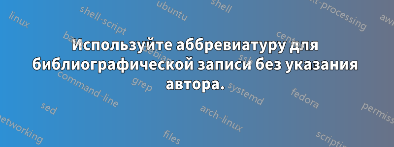 Используйте аббревиатуру для библиографической записи без указания автора.