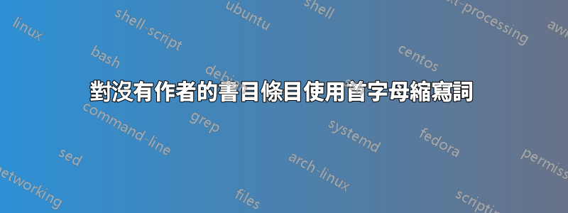 對沒有作者的書目條目使用首字母縮寫詞