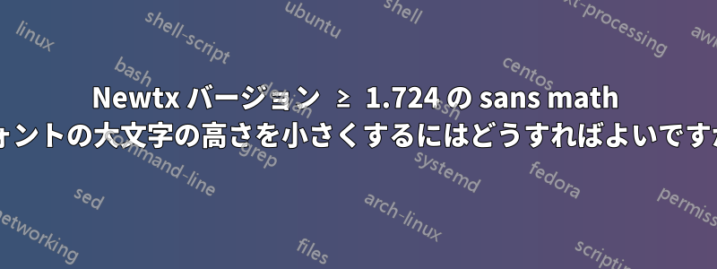 Newtx バージョン ≥ 1.724 の sans math フォントの大文字の高さを小さくするにはどうすればよいですか?