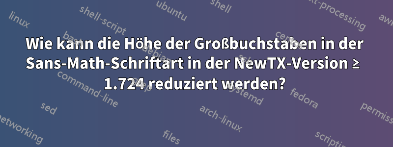 Wie kann die Höhe der Großbuchstaben in der Sans-Math-Schriftart in der NewTX-Version ≥ 1.724 reduziert werden?