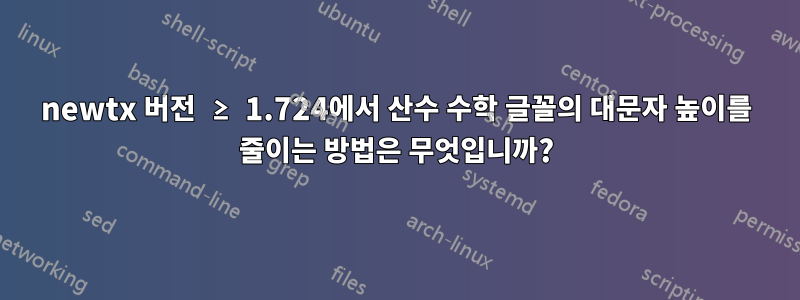 newtx 버전 ≥ 1.724에서 산수 수학 글꼴의 대문자 높이를 줄이는 방법은 무엇입니까?