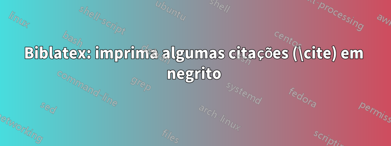 Biblatex: imprima algumas citações (\cite) em negrito
