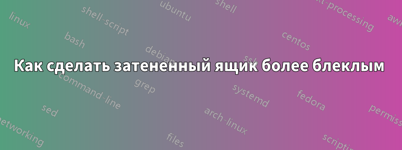 Как сделать затененный ящик более блеклым
