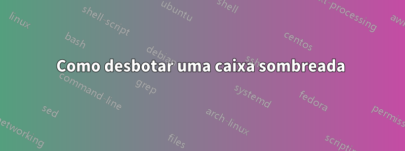 Como desbotar uma caixa sombreada