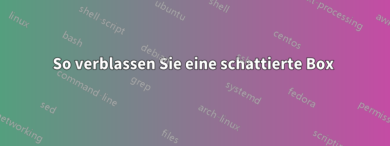 So verblassen Sie eine schattierte Box
