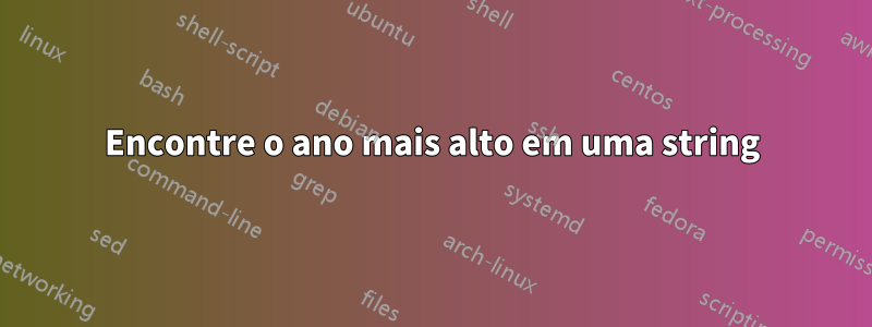 Encontre o ano mais alto em uma string