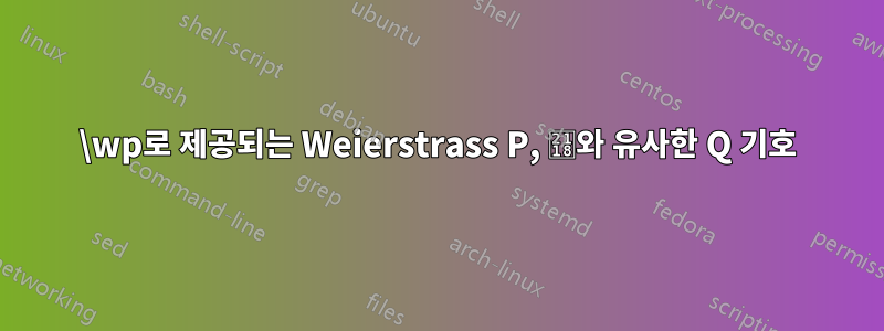 \wp로 제공되는 Weierstrass P, ℘와 유사한 Q 기호