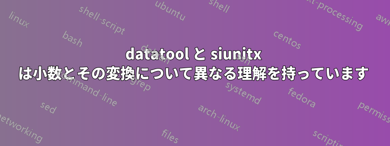 datatool と siunitx は小数とその変換について異なる理解を持っています