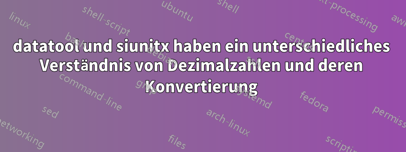 datatool und siunitx haben ein unterschiedliches Verständnis von Dezimalzahlen und deren Konvertierung
