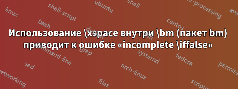 Использование \xspace внутри \bm (пакет bm) приводит к ошибке «incomplete \iffalse»