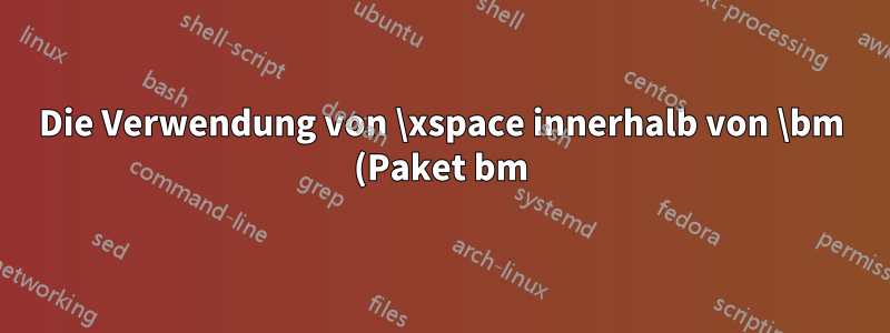 Die Verwendung von \xspace innerhalb von \bm (Paket bm) führt zum Fehler „unvollständiges \iffalse“
