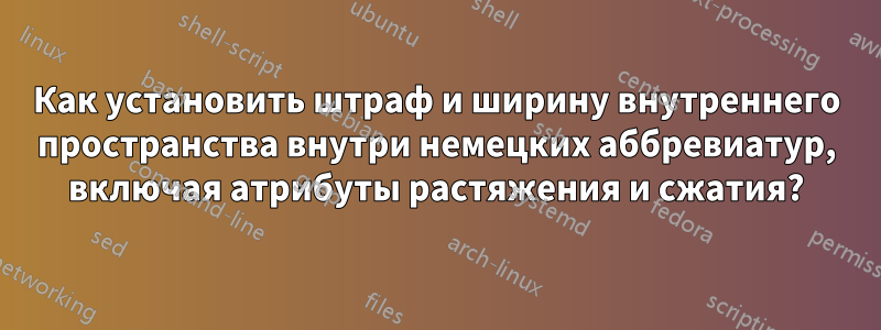 Как установить штраф и ширину внутреннего пространства внутри немецких аббревиатур, включая атрибуты растяжения и сжатия?