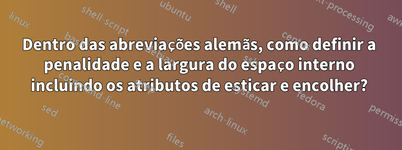 Dentro das abreviações alemãs, como definir a penalidade e a largura do espaço interno incluindo os atributos de esticar e encolher?