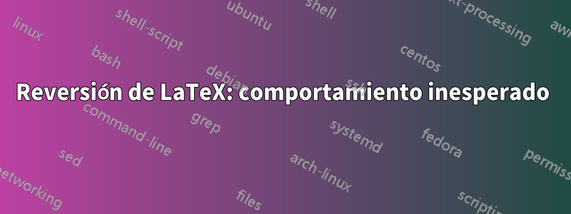 Reversión de LaTeX: comportamiento inesperado