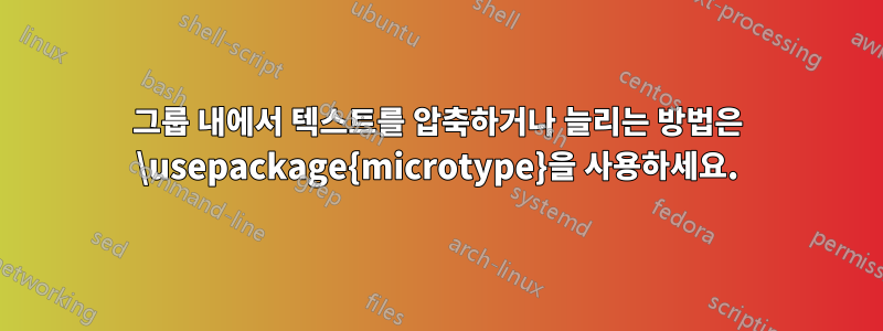 그룹 내에서 텍스트를 압축하거나 늘리는 방법은 \usepackage{microtype}을 사용하세요.