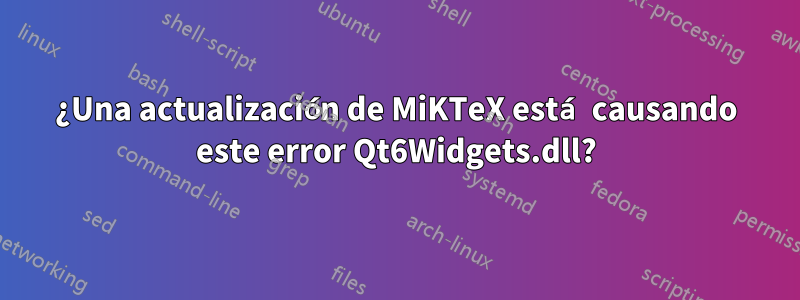 ¿Una actualización de MiKTeX está causando este error Qt6Widgets.dll?