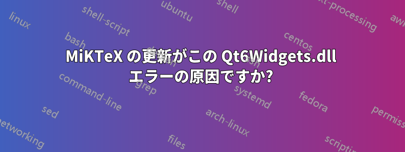 MiKTeX の更新がこの Qt6Widgets.dll エラーの原因ですか?