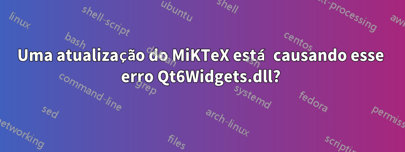 Uma atualização do MiKTeX está causando esse erro Qt6Widgets.dll?