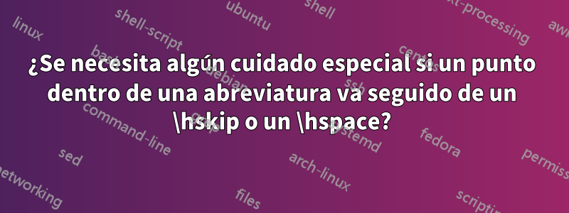 ¿Se necesita algún cuidado especial si un punto dentro de una abreviatura va seguido de un \hskip o un \hspace?