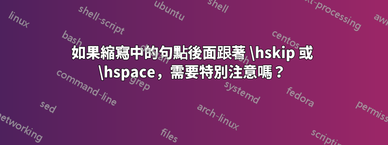 如果縮寫中的句點後面跟著 \hskip 或 \hspace，需要特別注意嗎？