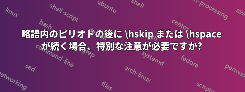 略語内のピリオドの後に \hskip または \hspace が続く場合、特別な注意が必要ですか?