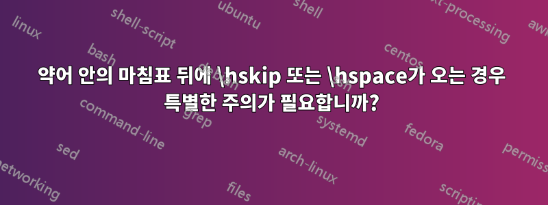 약어 안의 마침표 뒤에 \hskip 또는 \hspace가 오는 경우 특별한 주의가 필요합니까?
