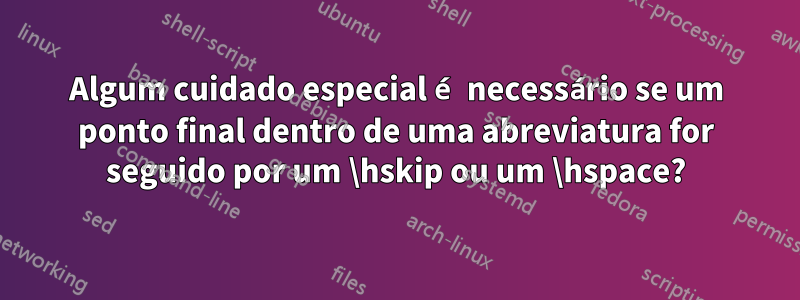 Algum cuidado especial é necessário se um ponto final dentro de uma abreviatura for seguido por um \hskip ou um \hspace?