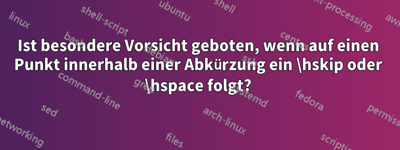 Ist besondere Vorsicht geboten, wenn auf einen Punkt innerhalb einer Abkürzung ein \hskip oder \hspace folgt?