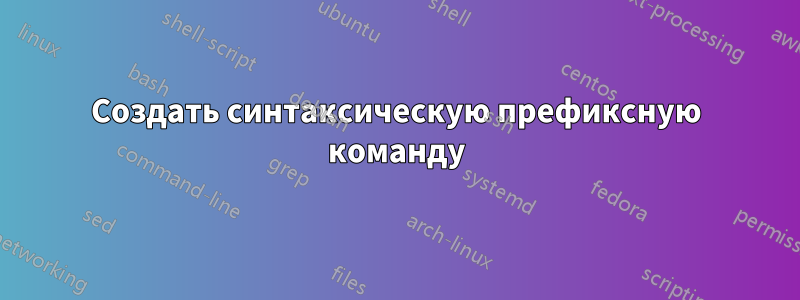Создать синтаксическую префиксную команду