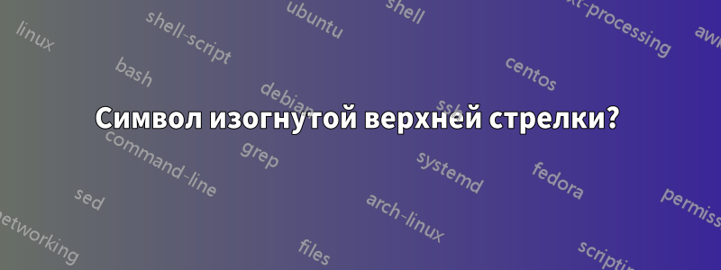 Символ изогнутой верхней стрелки?
