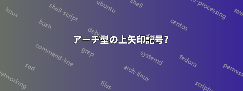 アーチ型の上矢印記号?