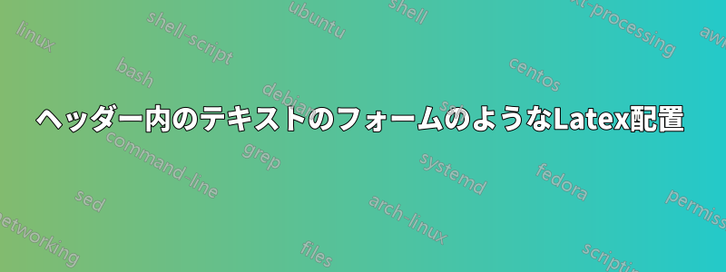 ヘッダー内のテキストのフォームのようなLatex配置
