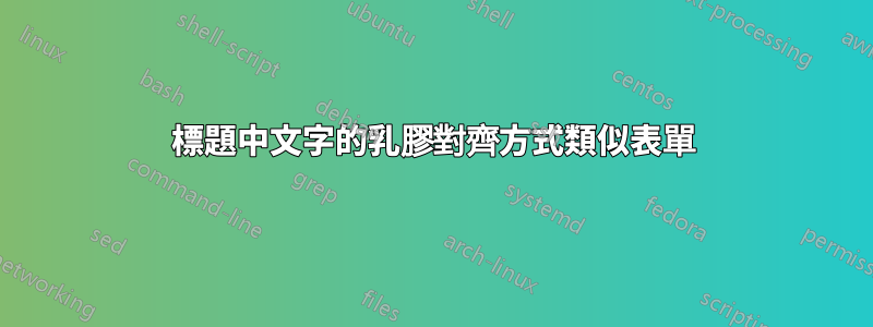標題中文字的乳膠對齊方式類似表單