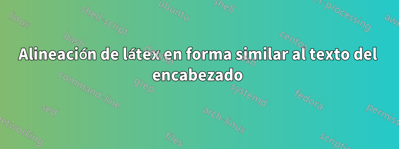 Alineación de látex en forma similar al texto del encabezado